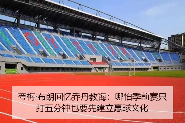 夸梅·布朗回忆乔丹教诲:哪怕季前赛只打五分钟也要先建立赢球文化